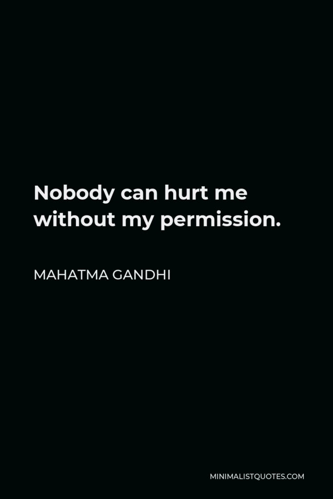 Mahatma Gandhi Quote - Nobody can hurt me without my permission.