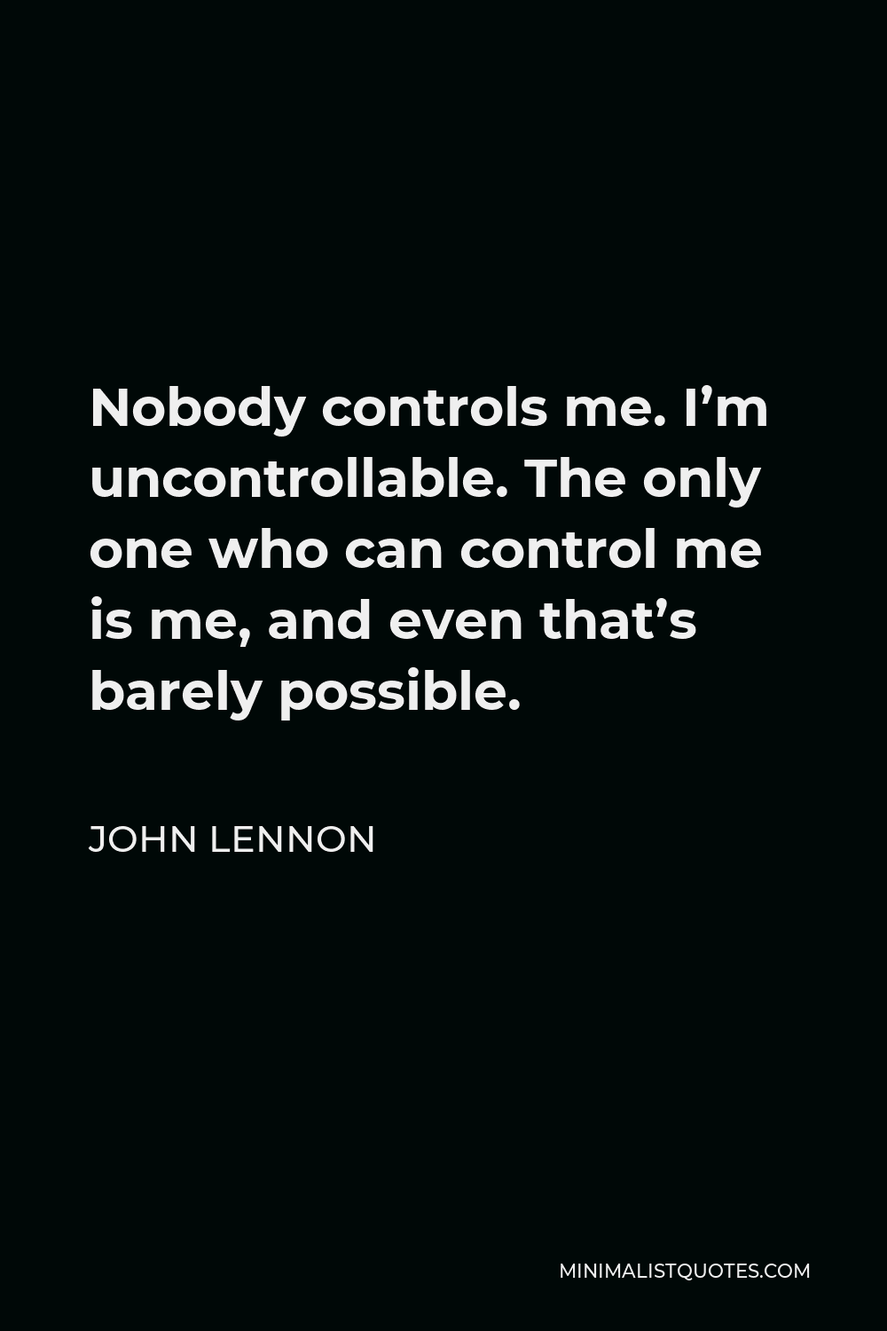 John Lennon Quote - Nobody controls me. I’m uncontrollable. The only one who can control me is me, and even that’s barely possible.