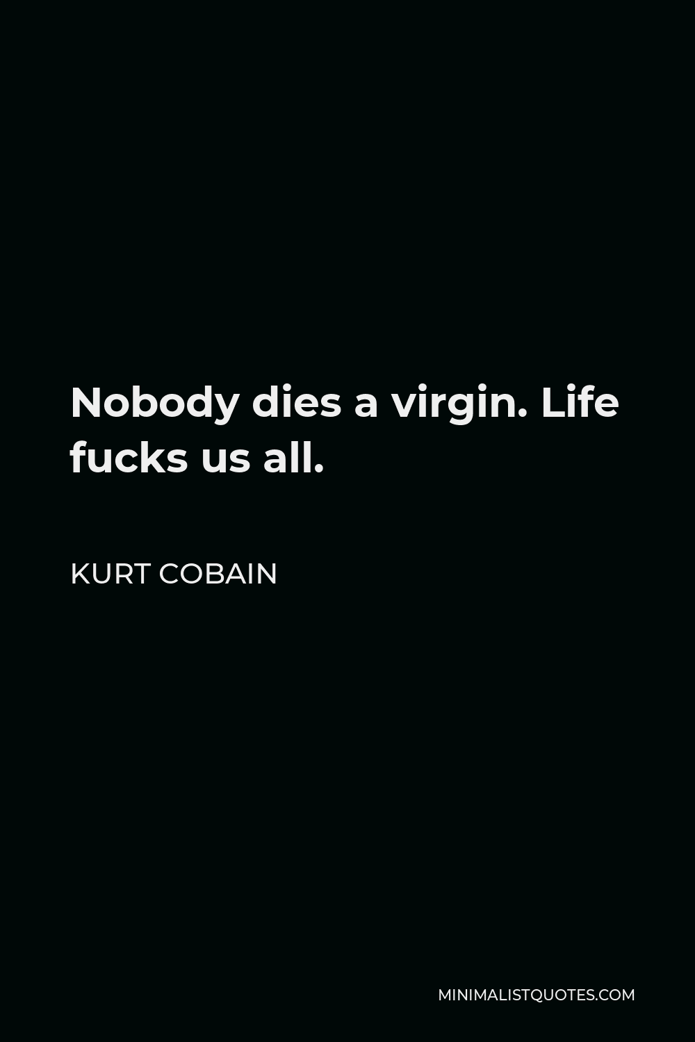 Kurt Cobain Quote - Nobody dies a virgin. Life fucks us all.