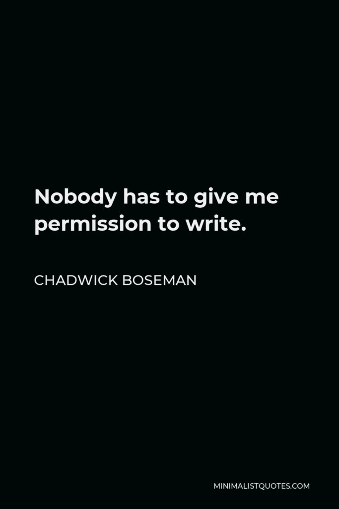Chadwick Boseman Quote - Nobody has to give me permission to write.