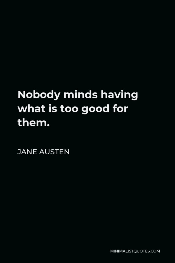 Jane Austen Quote - Nobody minds having what is too good for them.