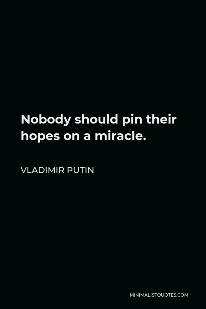 Vladimir Putin Quote - Nobody should pin their hopes on a miracle.