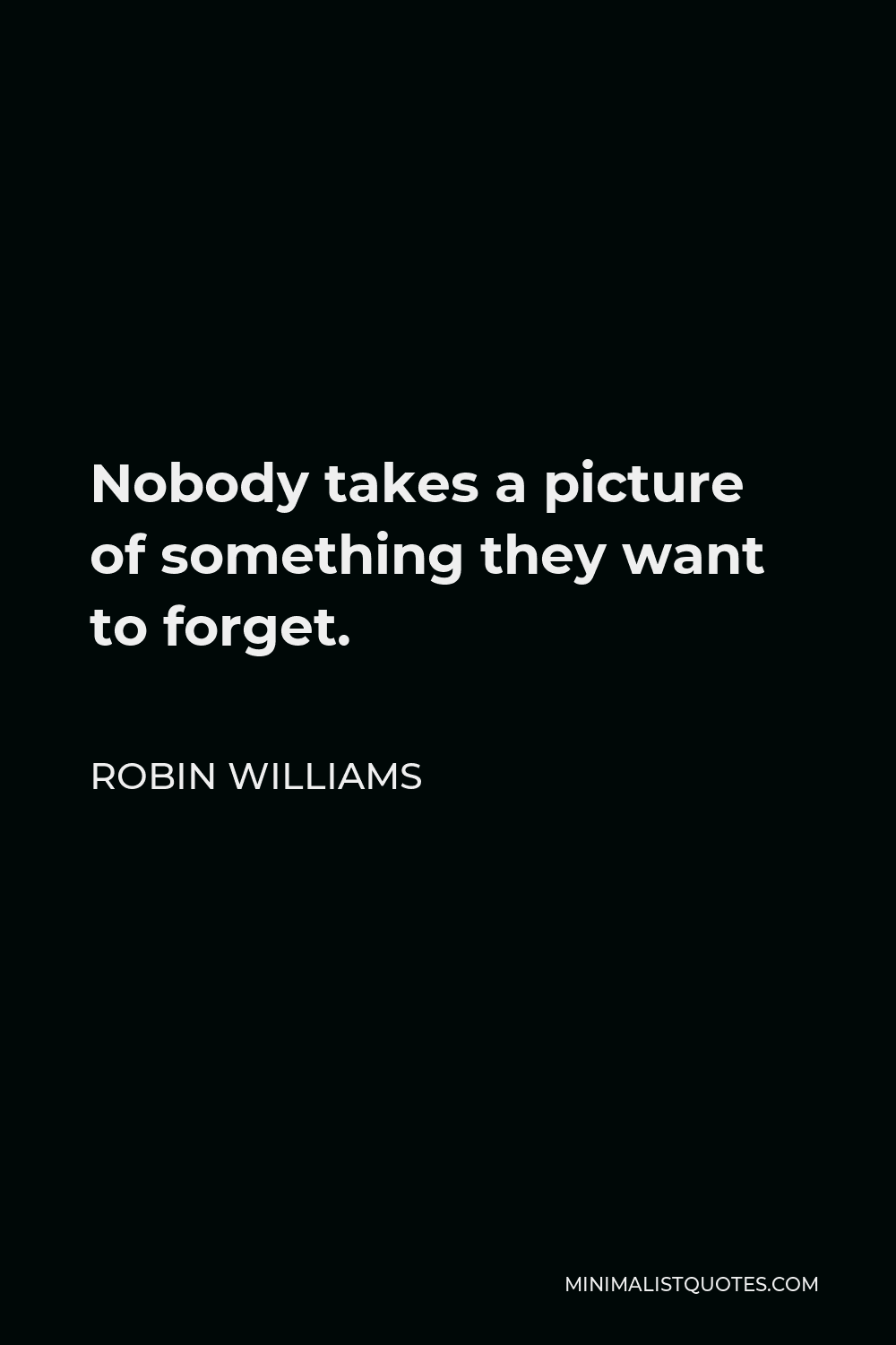 Robin Williams Quote - Nobody takes a picture of something they want to forget.