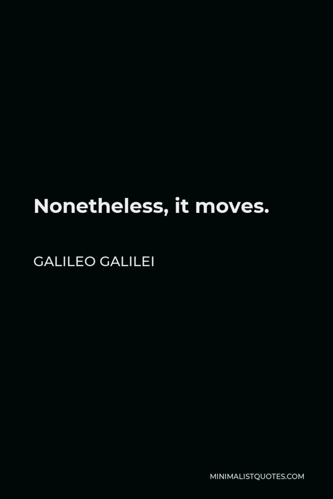 Galileo Galilei Quote - Nonetheless, it moves.