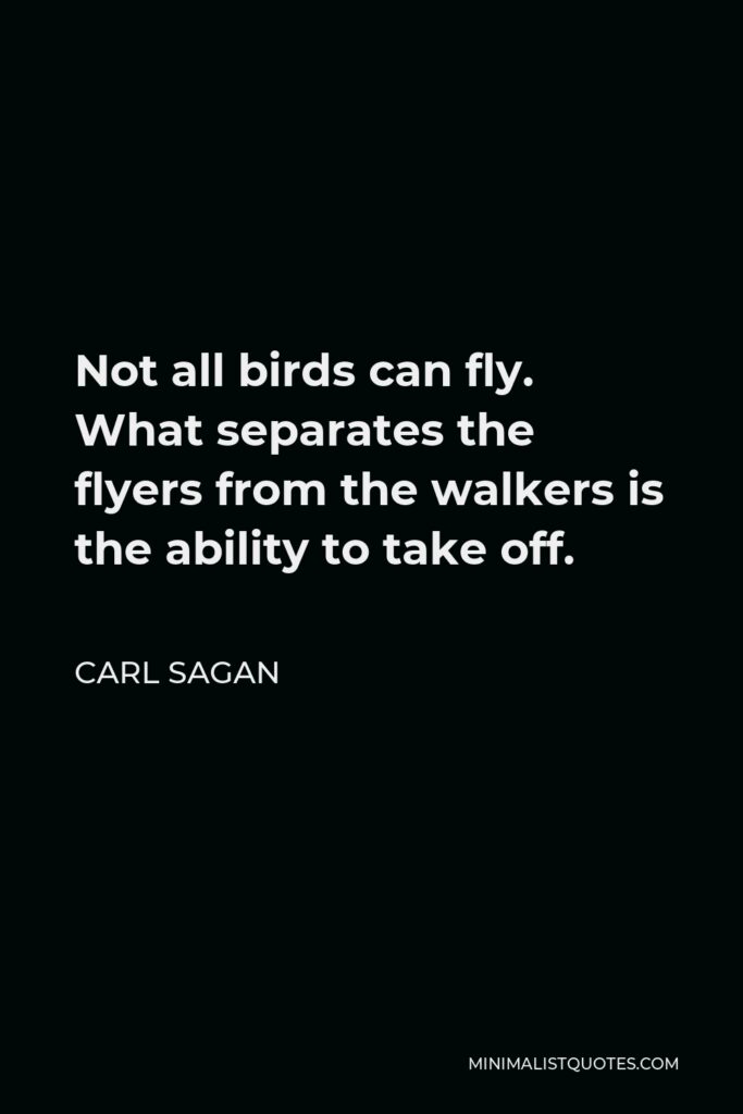 Carl Sagan Quote - Not all birds can fly. What separates the flyers from the walkers is the ability to take off.
