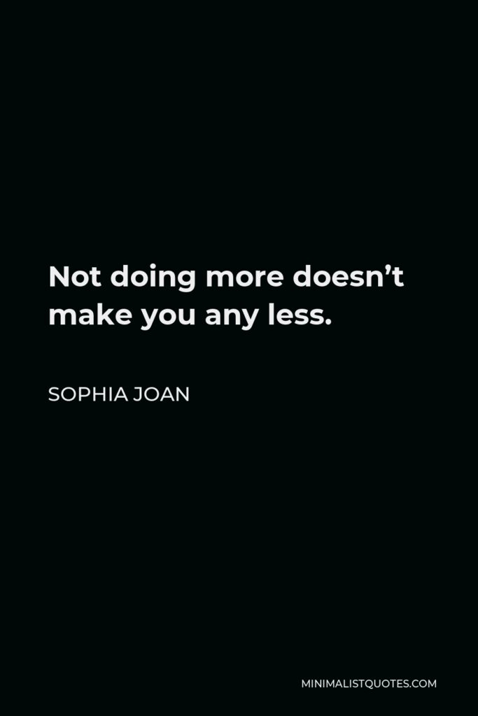 Sophia Joan Quote - Not doing more doesn’t make you any less.