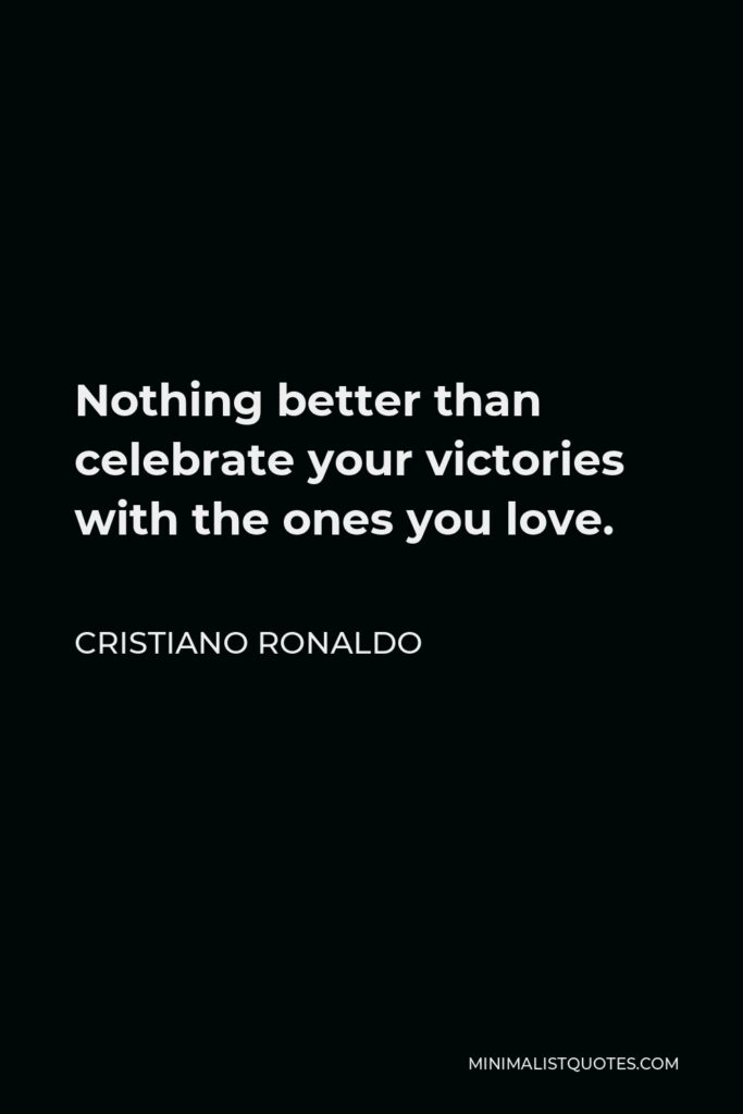 Cristiano Ronaldo Quote - Nothing better than celebrate your victories with the ones you love.