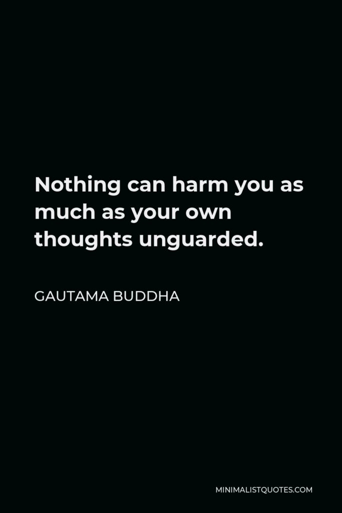 Gautama Buddha Quote - Nothing can harm you as much as your own thoughts unguarded.