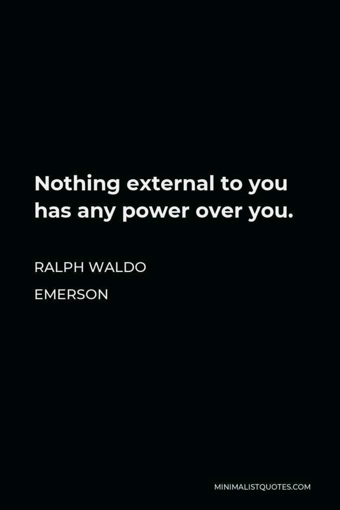 Ralph Waldo Emerson Quote - Nothing external to you has any power over you.