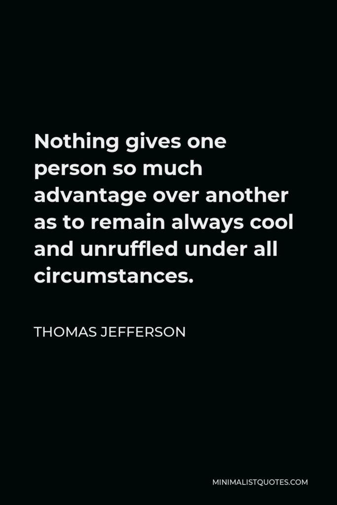 Thomas Jefferson Quote - Nothing gives one person so much advantage over another as to remain always cool and unruffled under all circumstances.