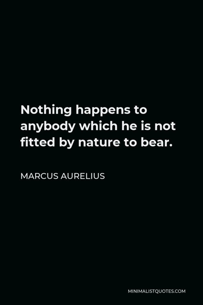 Marcus Aurelius Quote - Nothing happens to anybody which he is not fitted by nature to bear.