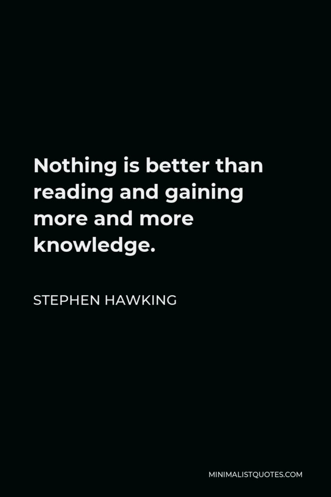 Stephen Hawking Quote - Nothing is better than reading and gaining more and more knowledge.