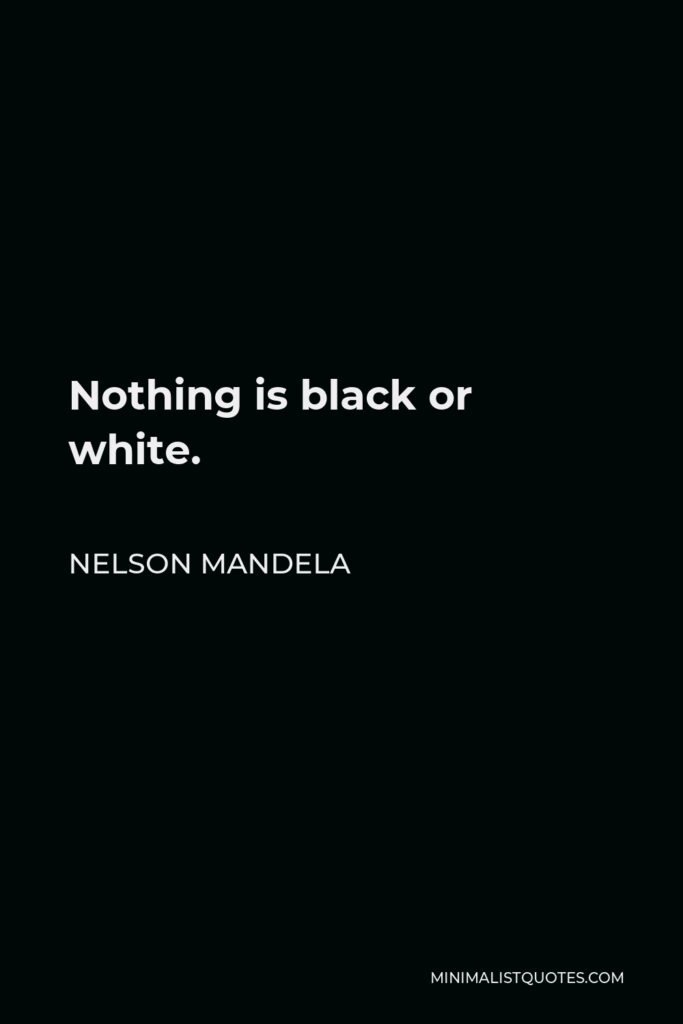 Nelson Mandela Quote - Nothing is black or white.