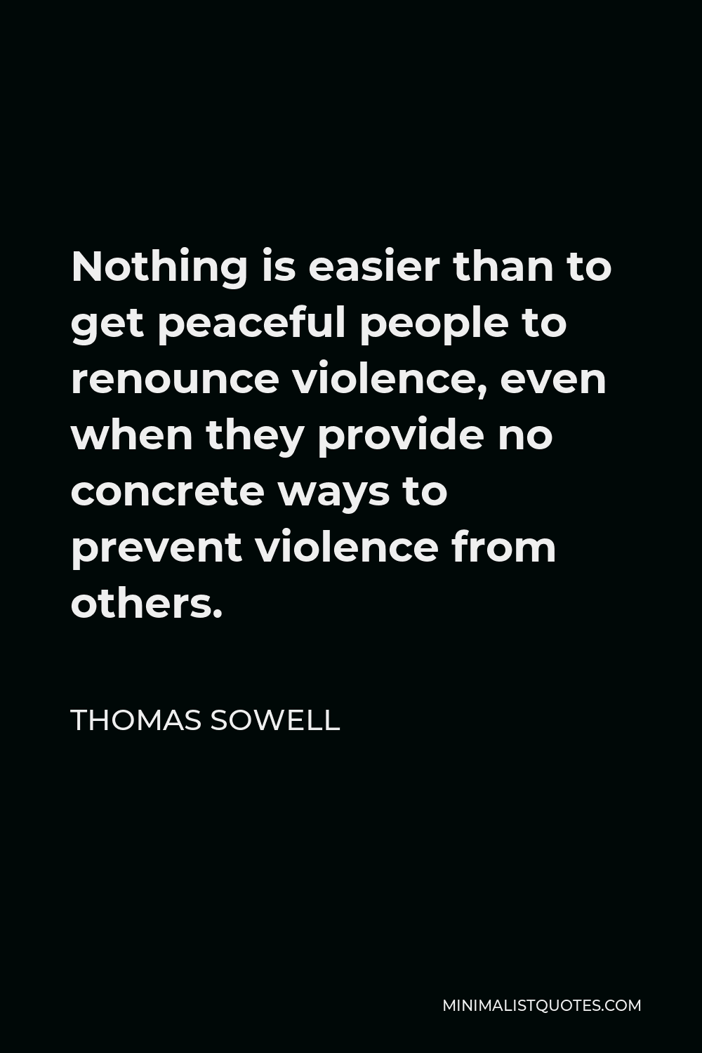 Thomas Sowell Quote - Nothing is easier than to get peaceful people to renounce violence, even when they provide no concrete ways to prevent violence from others.