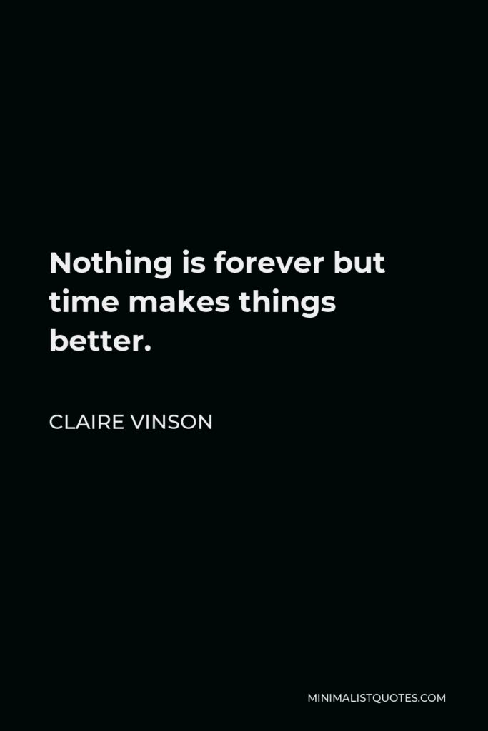 Claire Vinson Quote - Nothing is forever but time makes things better.