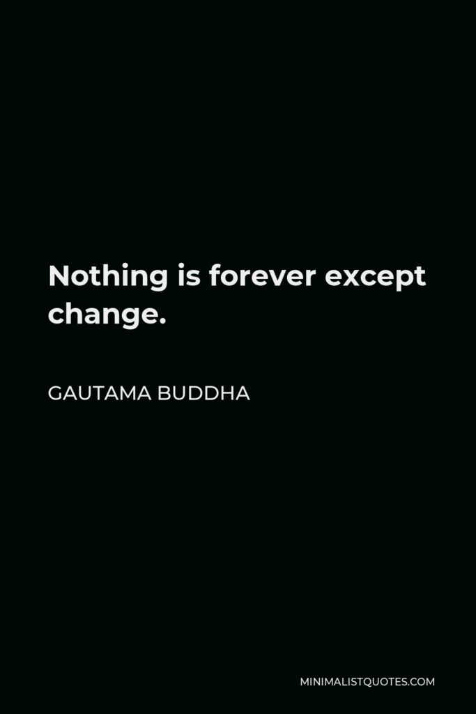Gautama Buddha Quote - Nothing is forever except change.