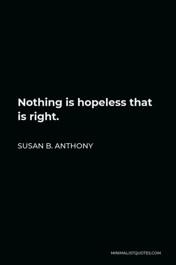 Susan B. Anthony Quote - Nothing is hopeless that is right.