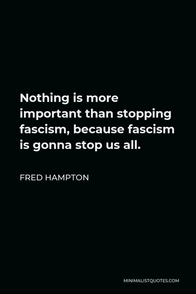 Fred Hampton Quote - Nothing is more important than stopping fascism, because fascism is gonna stop us all.