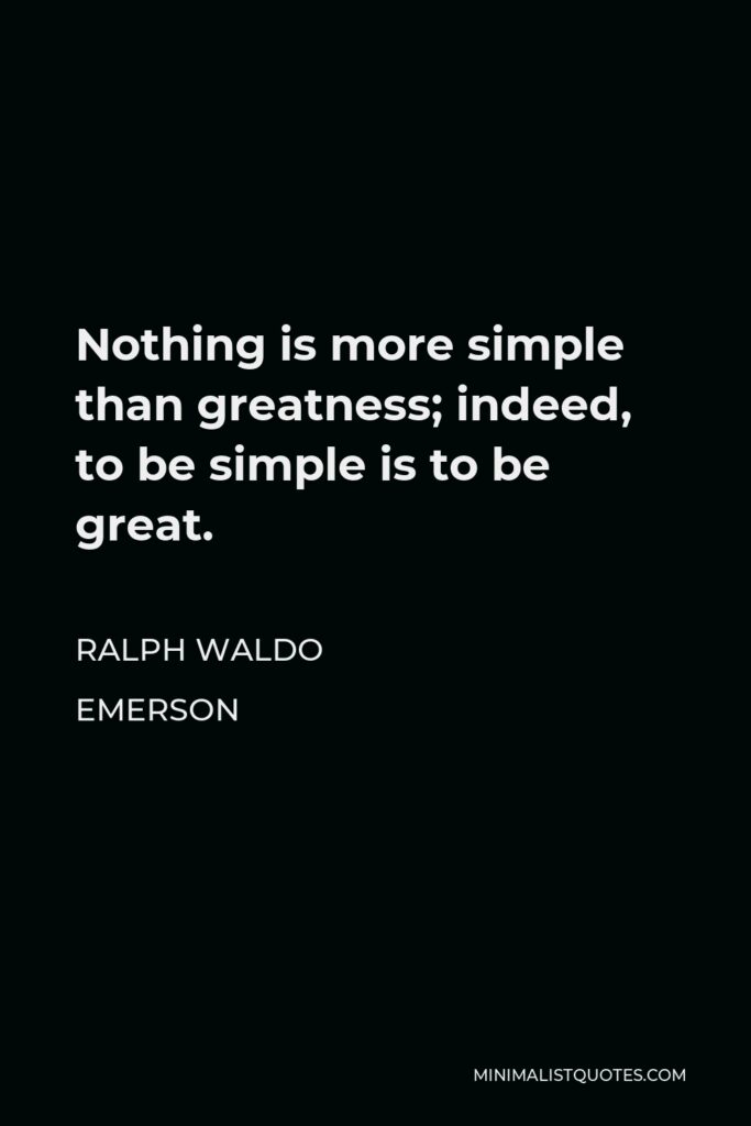 Ralph Waldo Emerson Quote - Nothing is more simple than greatness; indeed, to be simple is to be great.