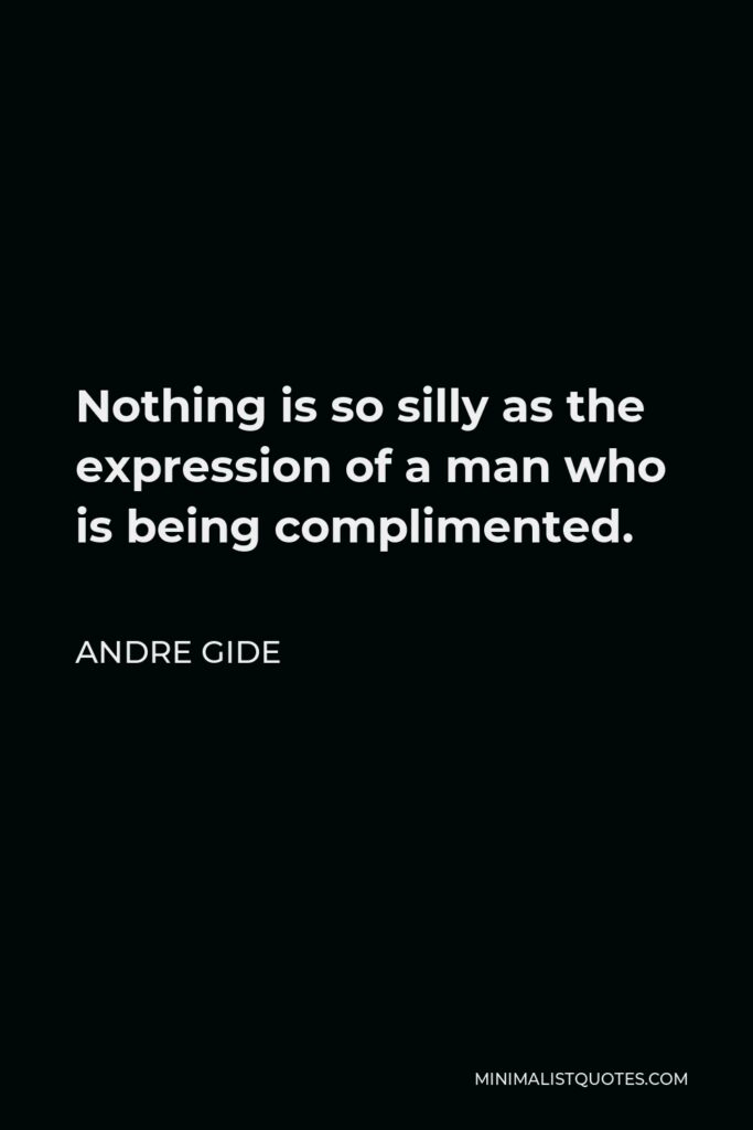 Andre Gide Quote - Nothing is so silly as the expression of a man who is being complimented.