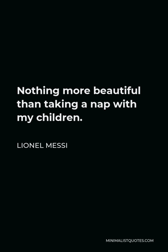 Lionel Messi Quote - Nothing more beautiful than taking a nap with my children.