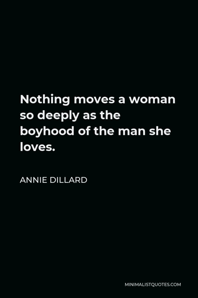 Annie Dillard Quote - Nothing moves a woman so deeply as the boyhood of the man she loves.