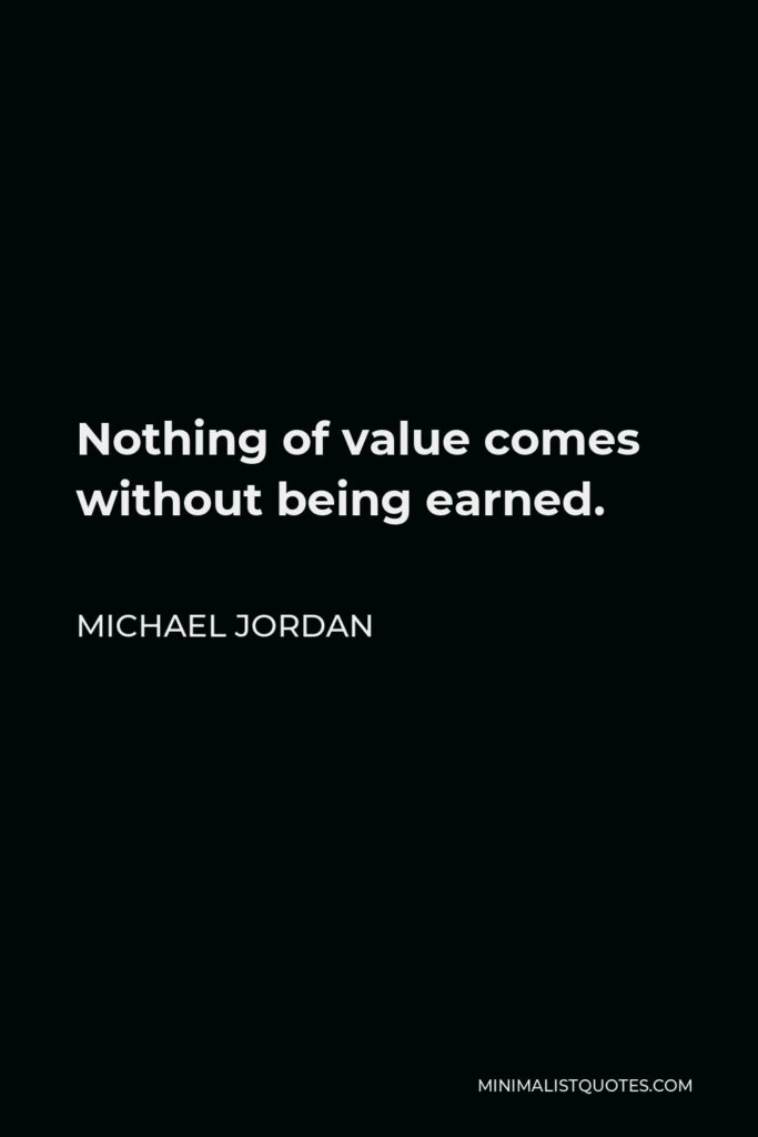 Michael Jordan Quote - Nothing of value comes without being earned.