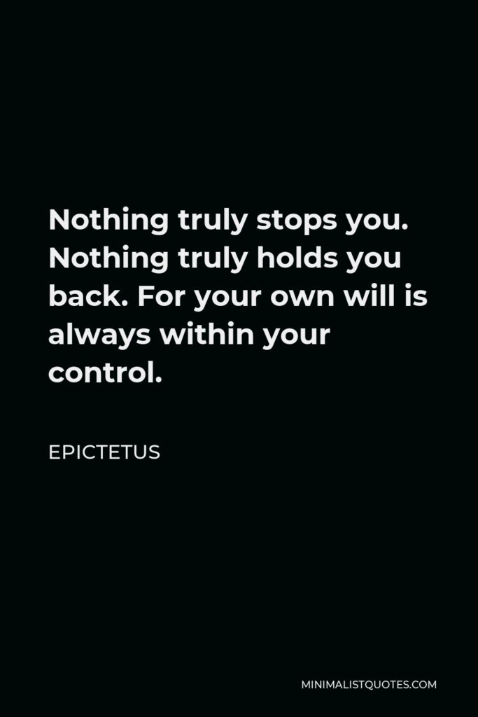 Epictetus Quote - Nothing truly stops you. Nothing truly holds you back. For your own will is always within your control.