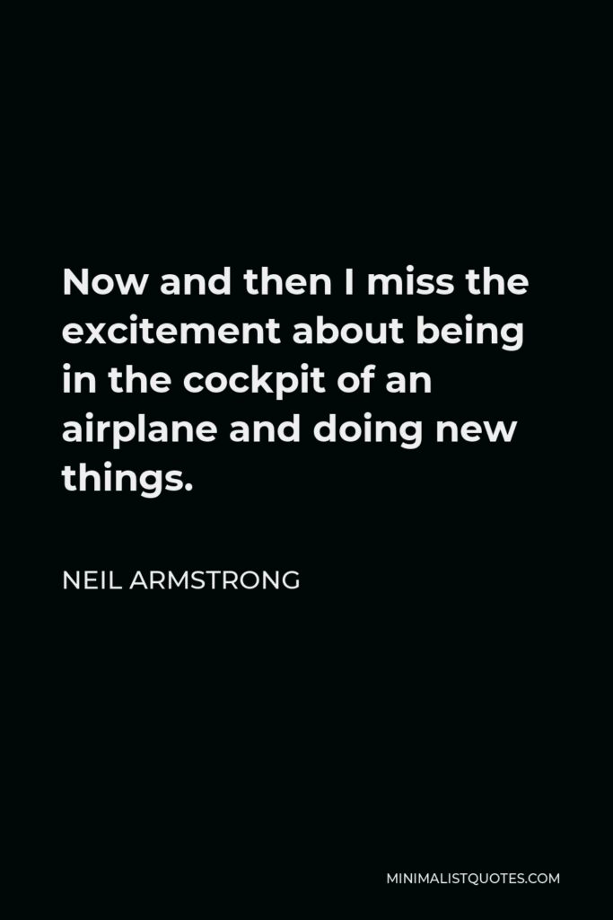 Neil Armstrong Quote - Now and then I miss the excitement about being in the cockpit of an airplane and doing new things.
