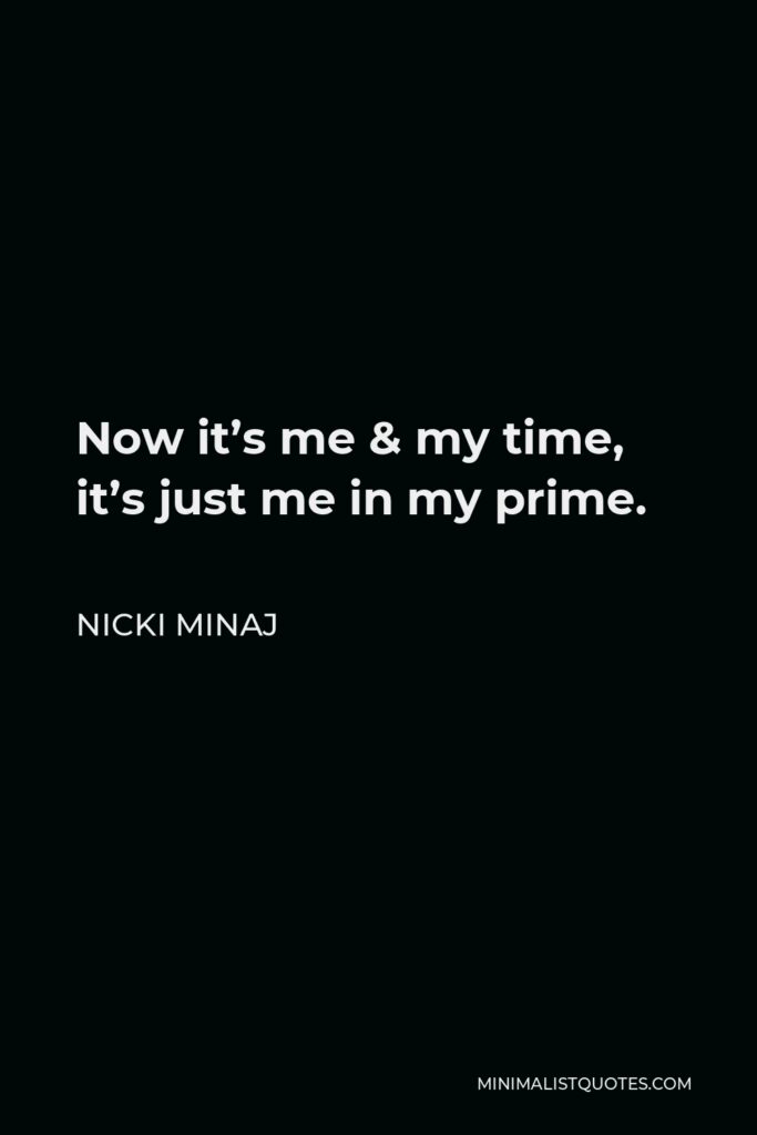 Nicki Minaj Quote - Now it’s me & my time, it’s just me in my prime.