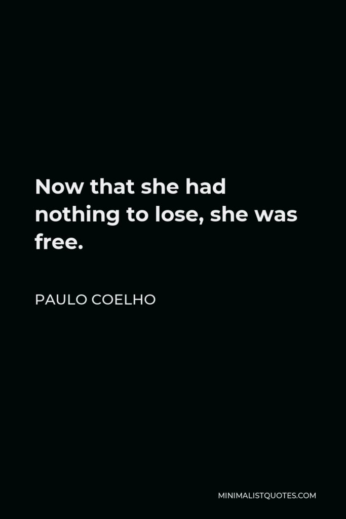 Paulo Coelho Quote - Now that she had nothing to lose, she was free.