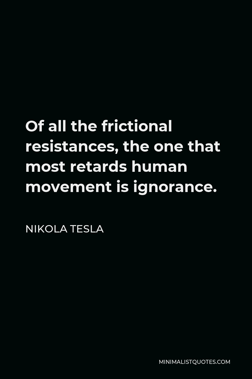 Nikola Tesla Quote - Of all the frictional resistances, the one that most retards human movement is ignorance.