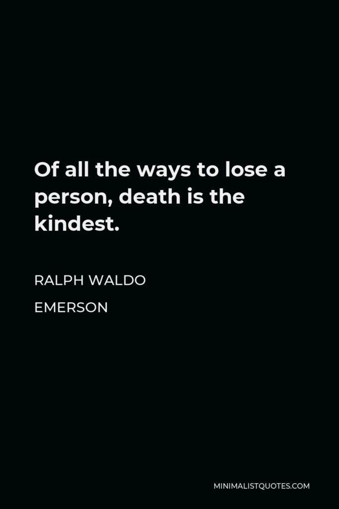 Ralph Waldo Emerson Quote - Of all the ways to lose a person, death is the kindest.