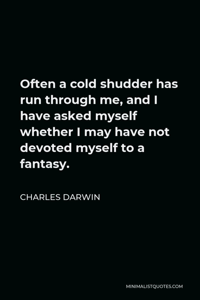 Charles Darwin Quote - Often a cold shudder has run through me, and I have asked myself whether I may have not devoted myself to a fantasy.