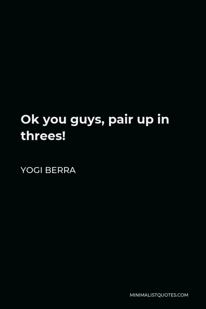 Yogi Berra Quote - Ok you guys, pair up in threes!