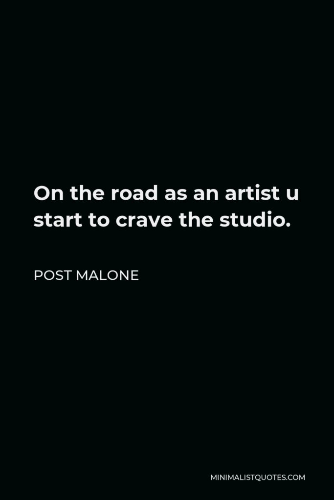 Post Malone Quote - On the road as an artist u start to crave the studio.