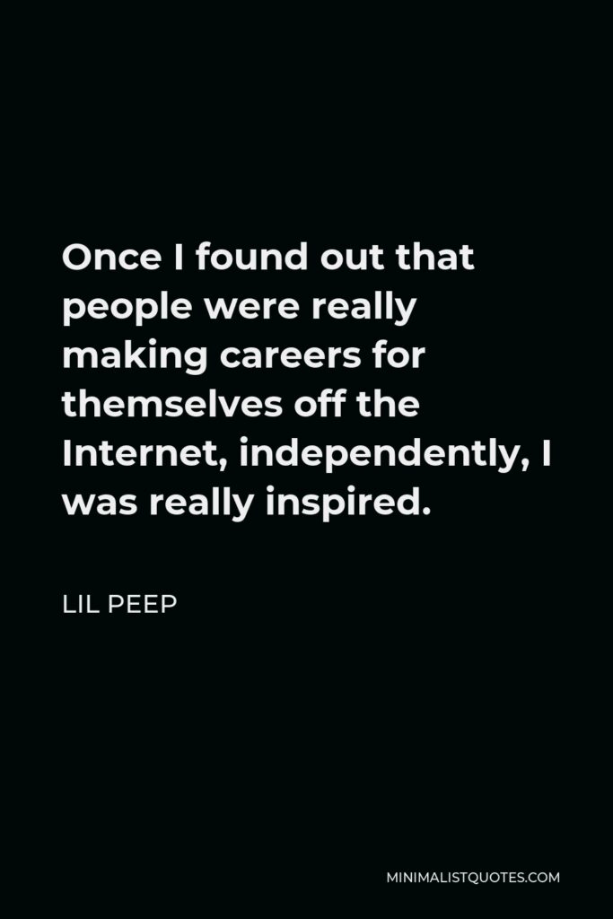 Lil Peep Quote - Once I found out that people were really making careers for themselves off the Internet, independently, I was really inspired.