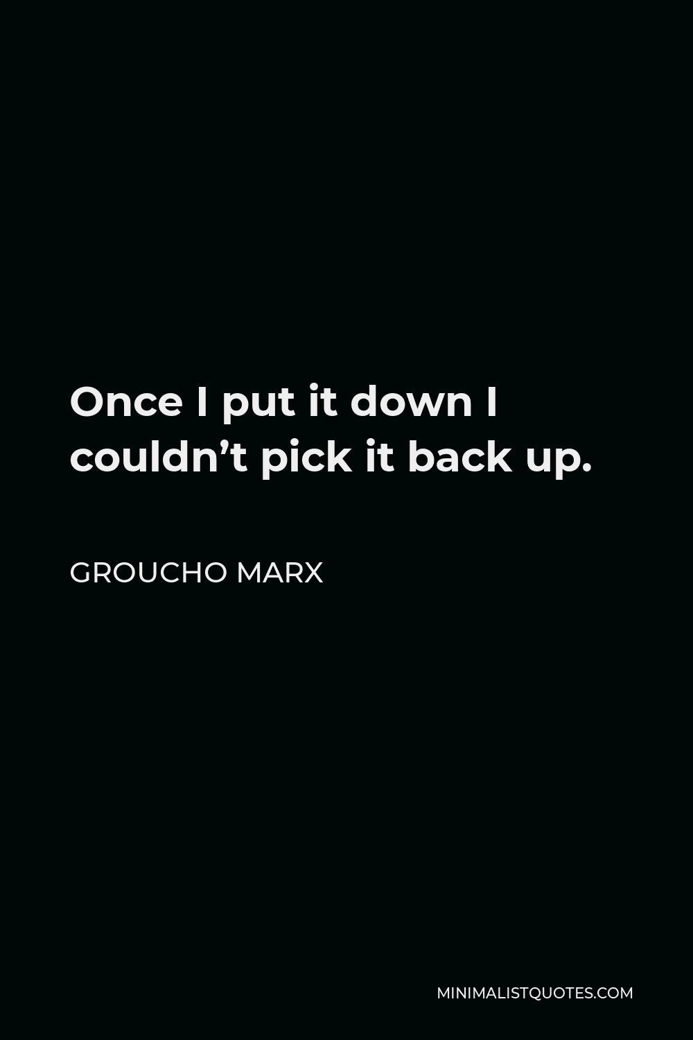 Groucho Marx Quote - Once I put it down I couldn’t pick it back up.