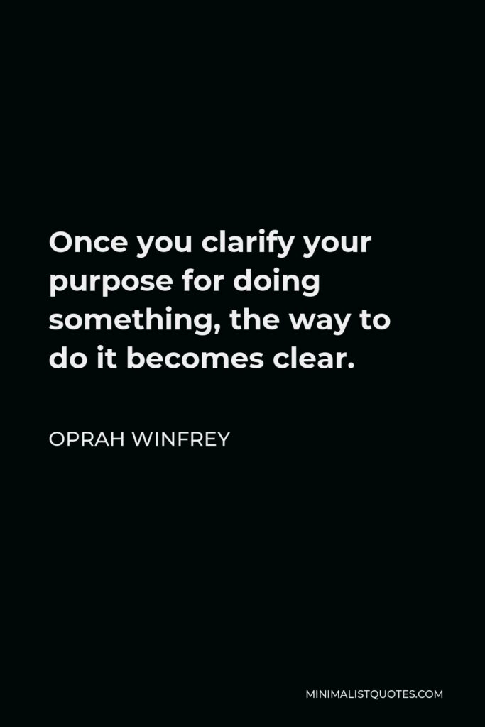 Oprah Winfrey Quote - Once you clarify your purpose for doing something, the way to do it becomes clear.