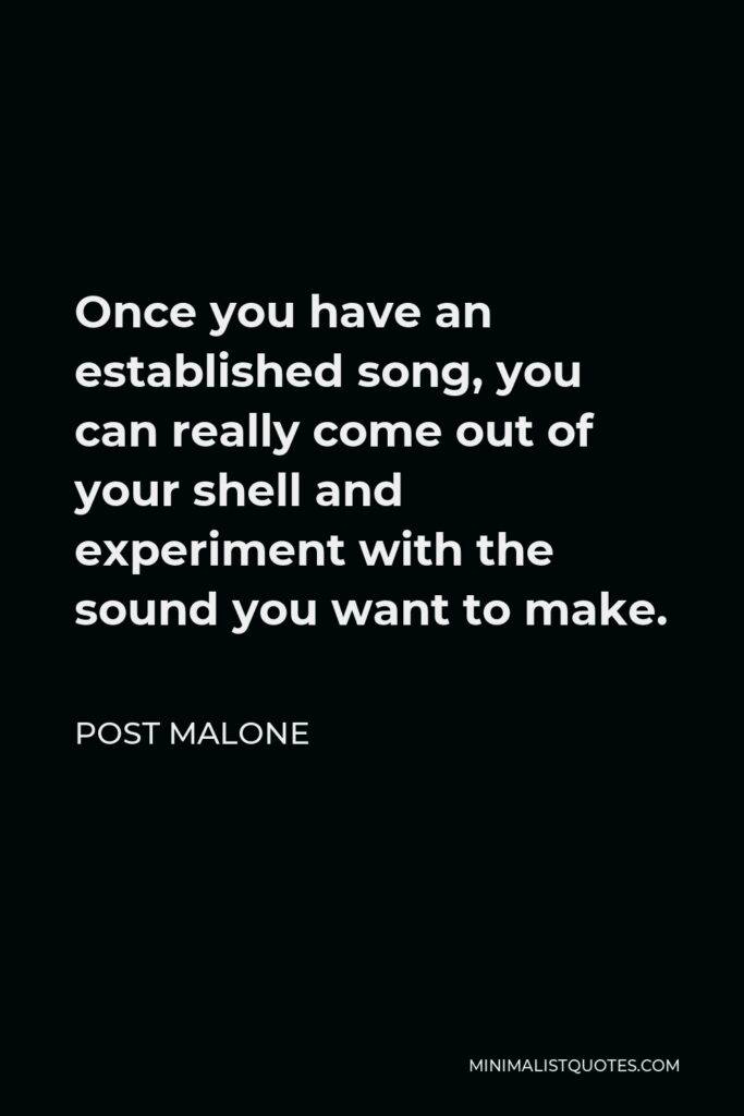 Post Malone Quote - Once you have an established song, you can really come out of your shell and experiment with the sound you want to make.