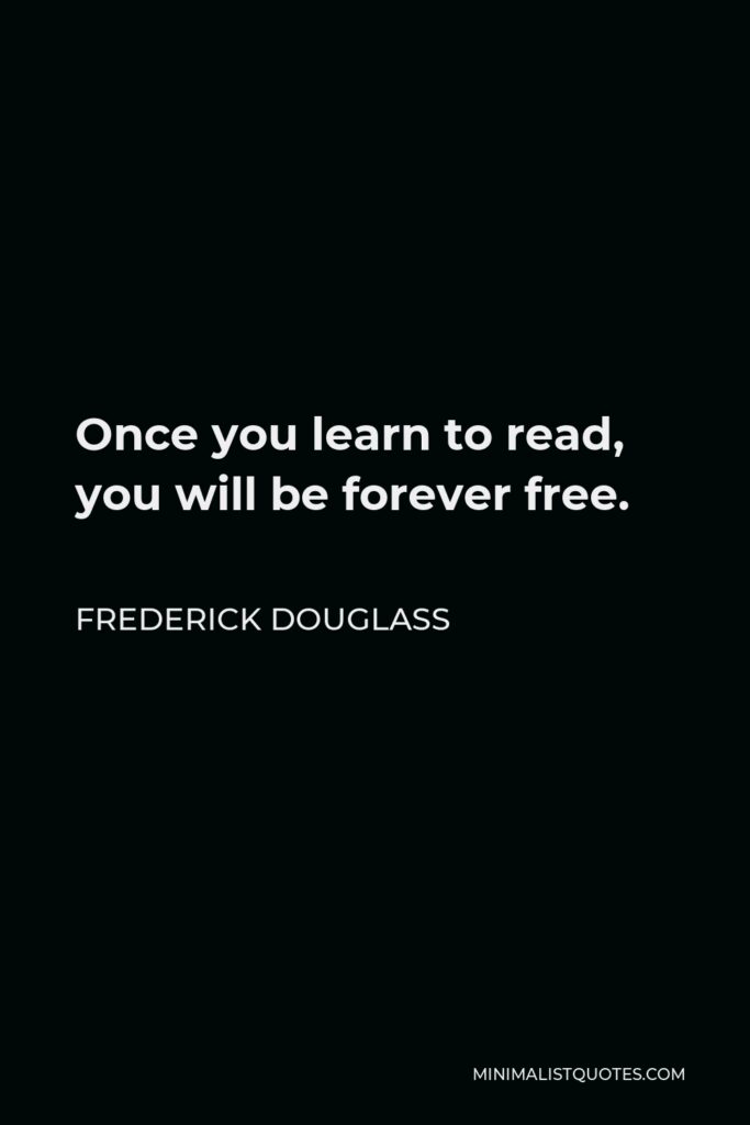 Frederick Douglass Quote - Once you learn to read, you will be forever free.