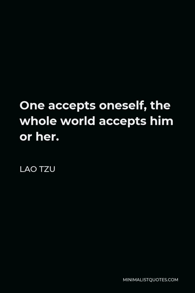 Lao Tzu Quote - One accepts oneself, the whole world accepts him or her.