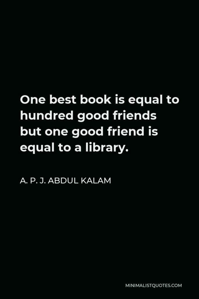 A. P. J. Abdul Kalam Quote - One best book is equal to hundred good friends but one good friend is equal to a library.