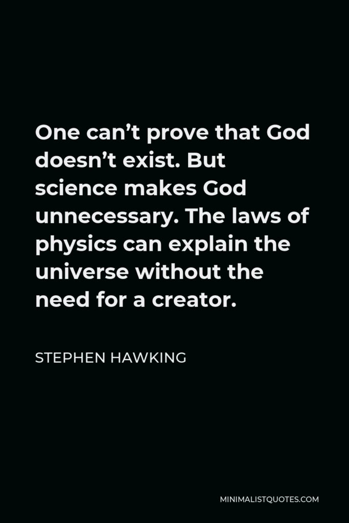 Stephen Hawking Quote - One can’t prove that God doesn’t exist. But science makes God unnecessary. The laws of physics can explain the universe without the need for a creator.