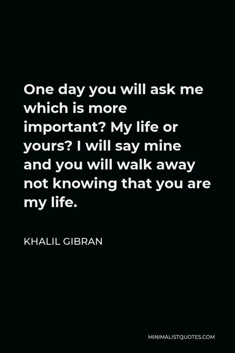 Khalil Gibran Quote: One day you will ask me which is more important ...