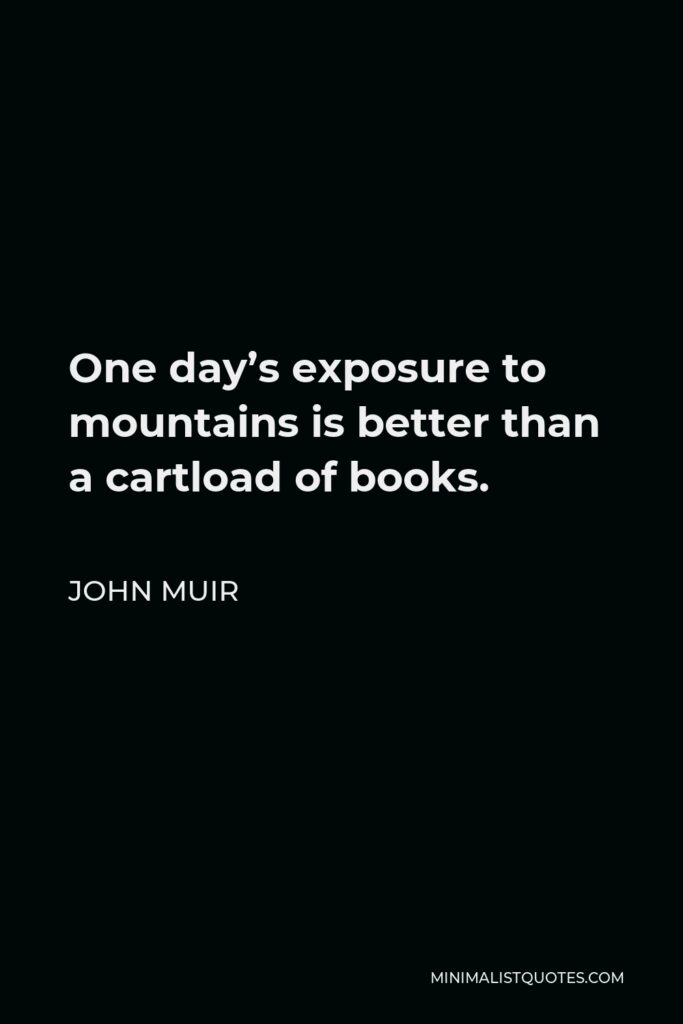 John Muir Quote - One day’s exposure to mountains is better than a cartload of books.