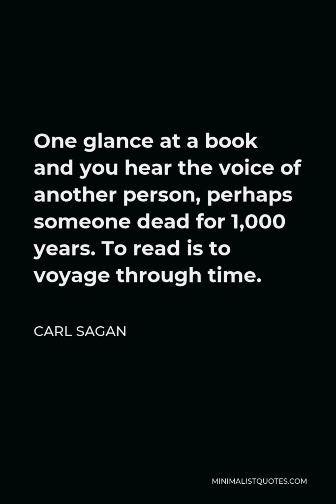 Carl Sagan Quote - One glance at a book and you hear the voice of another person, perhaps someone dead for 1,000 years. To read is to voyage through time.