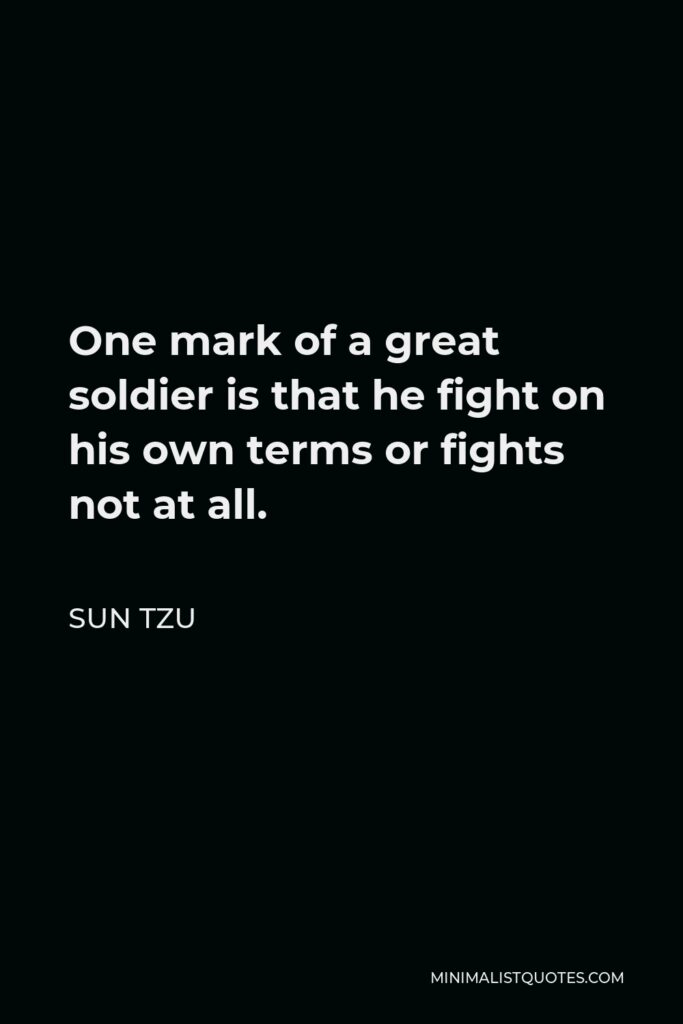 Sun Tzu Quote - One mark of a great soldier is that he fight on his own terms or fights not at all.