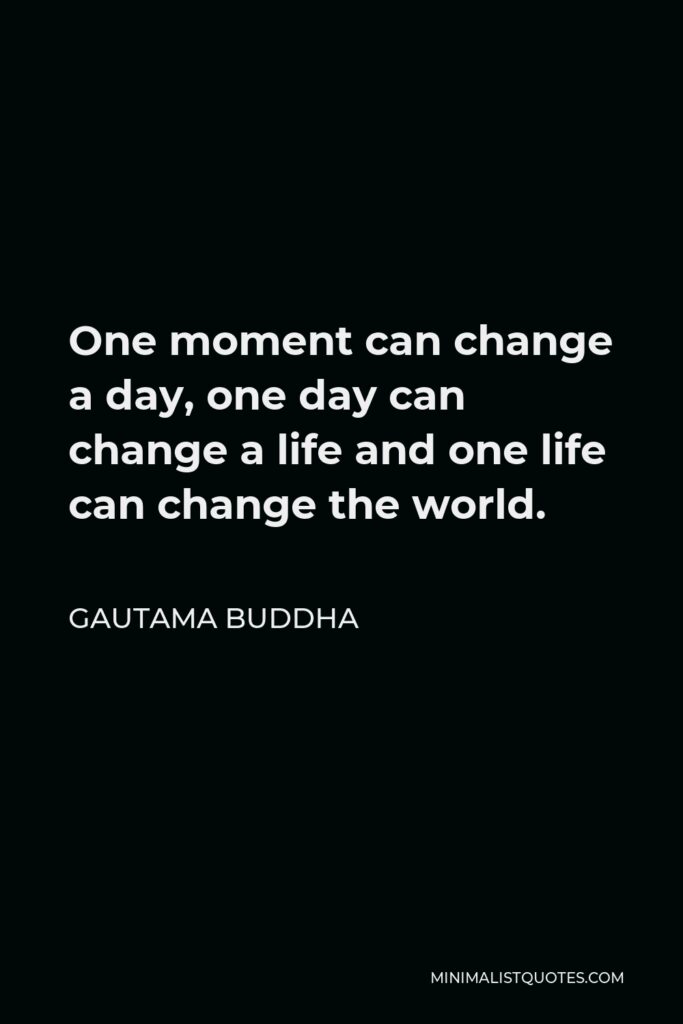 Gautama Buddha Quote - One moment can change a day, one day can change a life and one life can change the world.