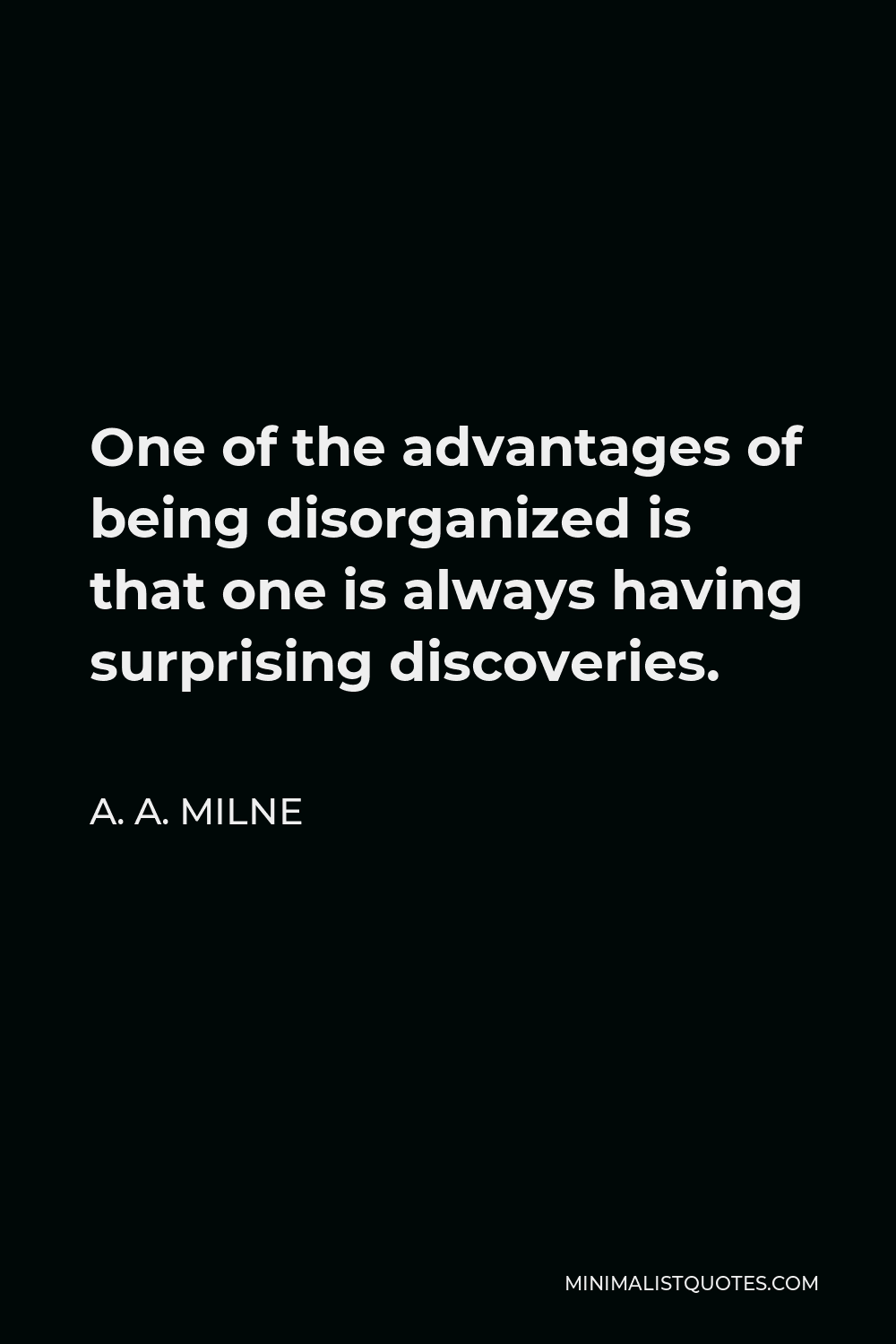 A. A. Milne Quote - One of the advantages of being disorganized is that one is always having surprising discoveries.